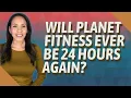 Will Planet Fitness ever be 24 hours again