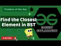 Find the Closest Element in BST POTD GFG Problem of the Day C Java Python