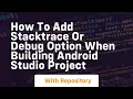 how to add stacktrace or debug option when building android studio project