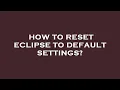 How to reset eclipse to default settings