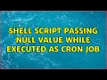 Shell script passing null value while executed as cron job 2 Solutions
