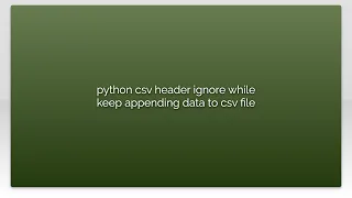 python csv header ignore while keep appending data to csv file