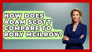 How Does Adam Scott Compare To Rory McIlroy - All About Golf Pros