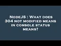 NodeJS What does 304 not modified means in console status means