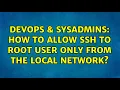DevOps SysAdmins How to allow ssh to root user only from the local network 2 Solutions