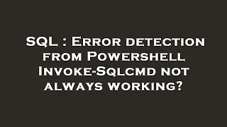 SQL Error detection from Powershell Invoke-Sqlcmd not always working