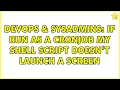 DevOps SysAdmins If run as a cronjob my shell script doesn t launch a screen 2 Solutions