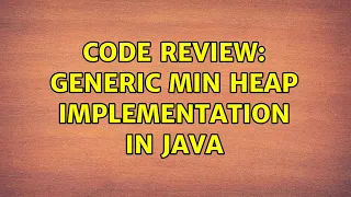Code Review Generic Min Heap Implementation in Java 2 Solutions