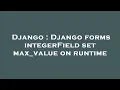 Django Django forms integerField set max - value on runtime