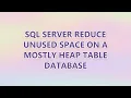SQL Server reduce unused space on a mostly heap table database