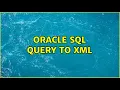 Oracle sql query to xml
