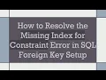 How to Resolve the Missing Index for Constraint Error in SQL Foreign Key Setup