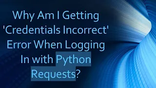 Why Am I Getting Credentials Incorrect Error When Logging In with Python Requests