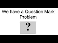 We Have a Question Mark Problem