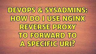 DevOps SysAdmins How do I use nginx reverse proxy to forward to a specific URI