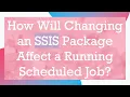 How Will Changing an SSIS Package Affect a Running Scheduled Job
