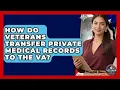 How Do Veterans Transfer Private Medical Records To The VA - Veteran Community Guide