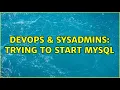DevOps SysAdmins Trying to start mysql 3 Solutions