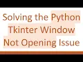 Solving the Python Tkinter Window Not Opening Issue