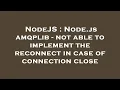 NodeJS Node js amqplib - not able to implement the reconnect in case of connection close