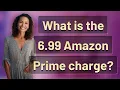 What is the 6 99 Amazon Prime charge