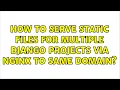 How to serve static files for multiple Django projects via nginx to same domain