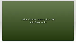 Axios Cannot make call to API with Basic Auth