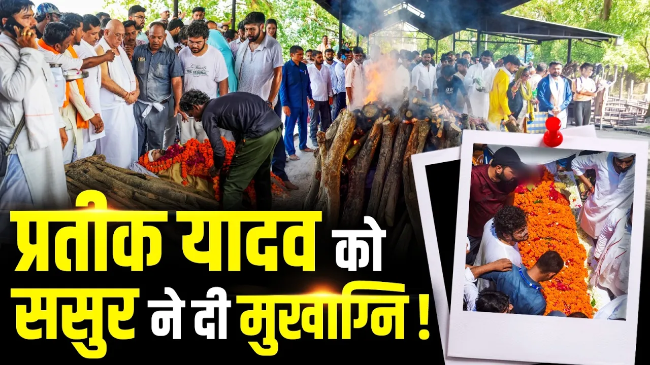 Prateek Yadav को ससुर ने दी मुखाग्नि, अंतिम दर्शन के लिए उमड़ी भीड़!