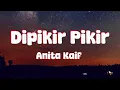 Lagu Anita Kaif -  Dipikir Pikir ( Lirik Lagu )