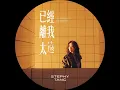 已經離我太遠 - A Lifetime Away - Stephy Tang