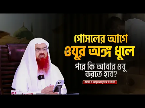 গোসলের আগে ওযুর অঙ্গ ধুলে, পরে কি আবার ওযু করতে হবে? প্রফেসর ড. আবু বকর মুহাম্মাদ যাকারিয়া