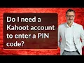 Do I need a Kahoot account to enter a PIN code