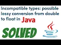Incompatible types possible lossy conversion from double to float in java solved