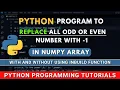 Python Program to Replace all Odd Even Numbers in Numpy Array