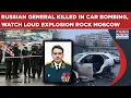 Lagu Russian General Killed In Car Bombing, Watch Explosion Rock Moscow, Investigators Smell Ukraine Role