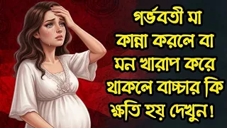 গর্ভবতী নারী কান্নাকাটি করলে পেটের শিশুর কি ক্ষতি হয়? | গর্ভাবস্থায় মন খারাপ করে থাকলে কি হয়? জানুন