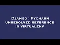 Django Pycharm unresolved reference in virtualenv