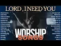 Download Lagu Worship Songs Healing the Soul | Lord I Need You and other Songs