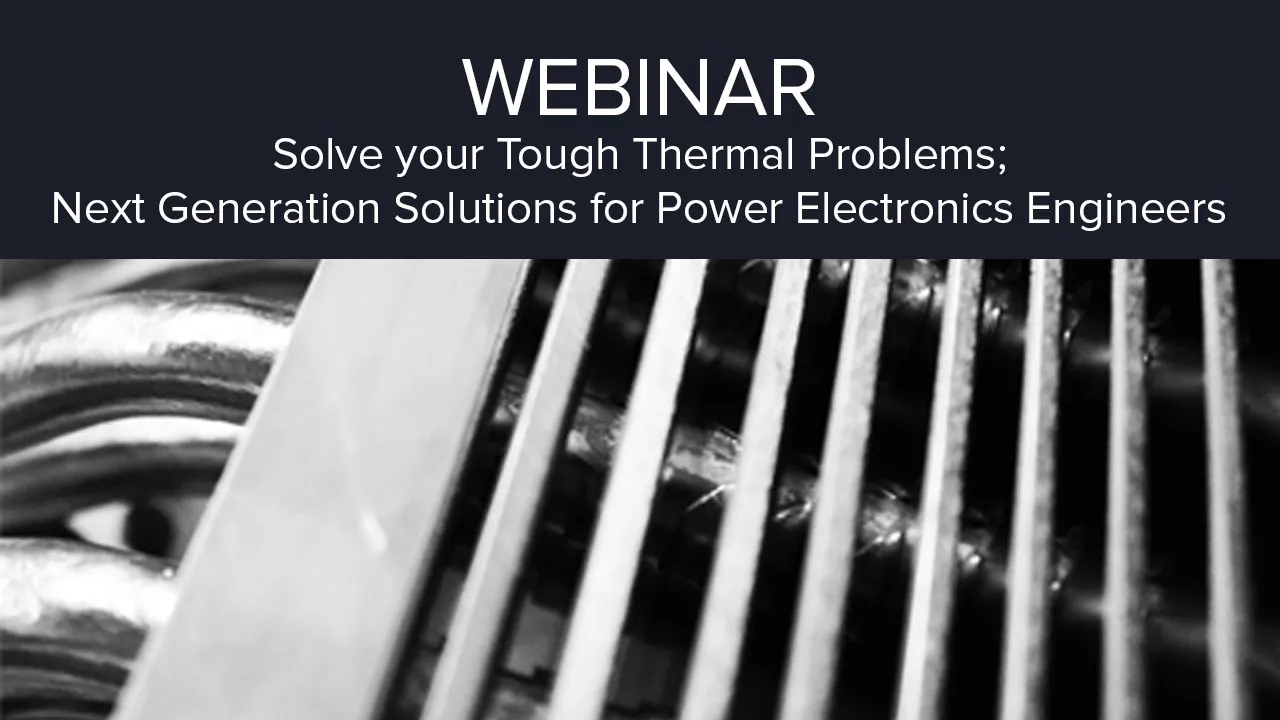 Solve your Tough Thermal Problems; Next Generation Solutions for Power Electronics Engineers