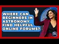Where Can Beginners in Astronomy Find Helpful Online Forums - Profiles in Politics