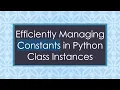 Efficiently Managing Constants in Python Class Instances
