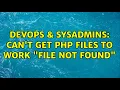 DevOps SysAdmins Can t get PHP files to work File not found