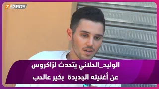 الوليد الحلاني يتحدث لزاكروس عن أغنيته الجديدة بكير عالحب 