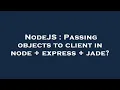 NodeJS Passing objects to client in node express jade