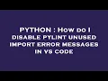 PYTHON How do I disable pylint unused import error messages in vs code