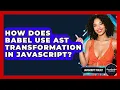 How Does Babel Use AST Transformation In JavaScript - JavaScript Toolkit