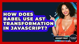 How Does Babel Use AST Transformation In JavaScript - JavaScript Toolkit