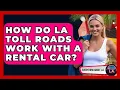 How Do LA Toll Roads Work With A Rental Car - Everything About LA