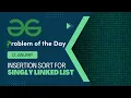 Insertion Sort for Singly Linked List 13 Jan POTD Geeks for Geeks Problem of the Day