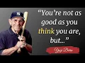 the wisdom of Yogi Berra - famous quotes You re not as good as you think you are but